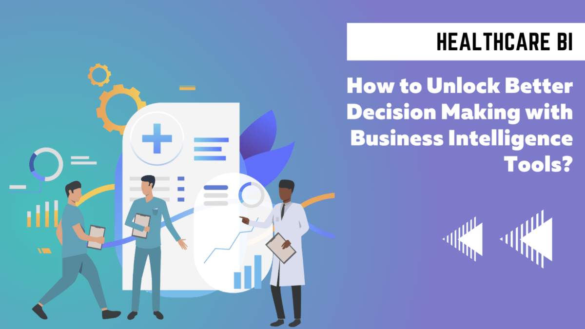 Business Intelligence Healthcare – How to Unlock better Decision Making with Business Intelligence Tools?